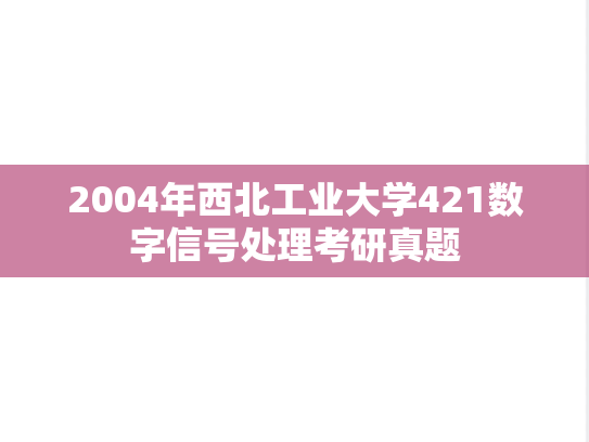 2004年西北工业大学421数字信号处理考研真题