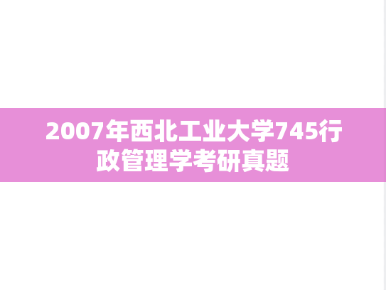 2007年西北工业大学745行政管理学考研真题