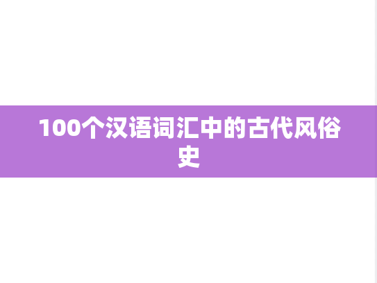 100个汉语词汇中的古代风俗史,第1张 100个汉语词汇中的古代风俗史,100个汉语词汇中的古代风俗史,第1张