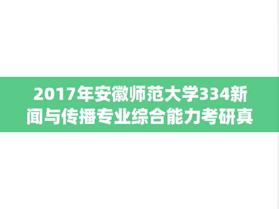 2017年安徽师范大学334新闻与传播专业综合能力考研真题.pdf