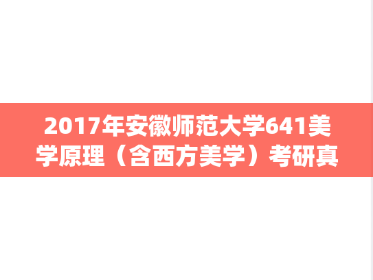 2017年安徽师范大学641美学原理（含西方美学）考研真题.pdf
