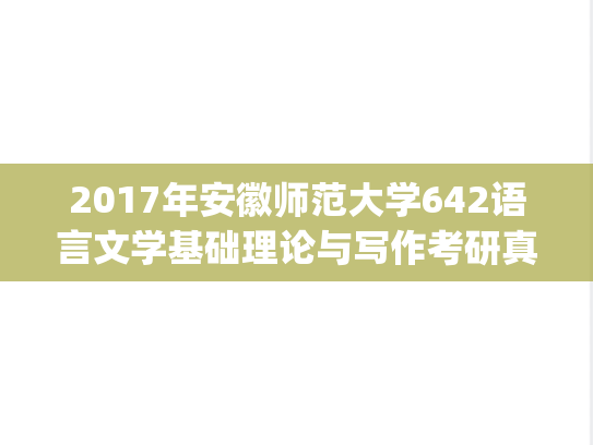 2017年安徽师范大学642语言文学基础理论与写作考研真题.pdf