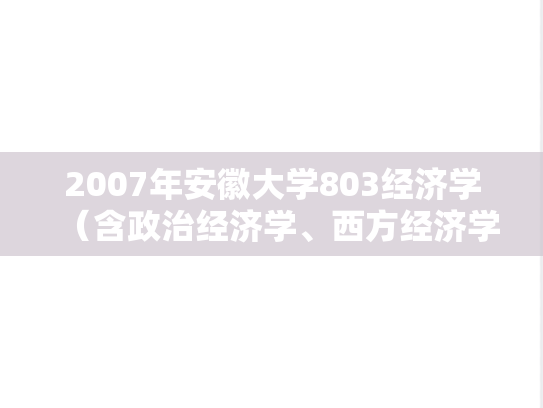 2007年安徽大学803经济学（含政治经济学、西方经济学）考研真题