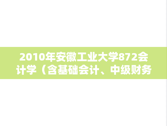 2010年安徽工业大学872会计学（含基础会计、中级财务会计）考研真题