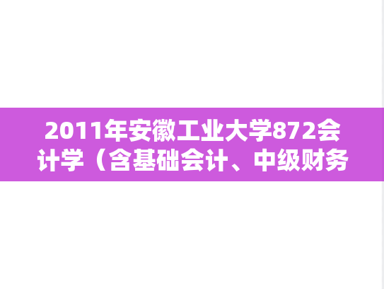 2011年安徽工业大学872会计学（含基础会计、中级财务会计）考研真题