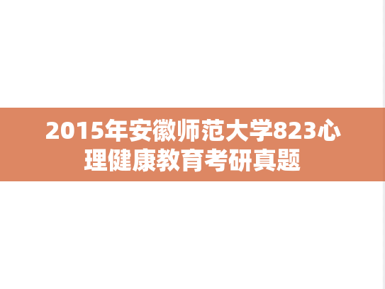 2015年安徽师范大学823心理健康教育考研真题