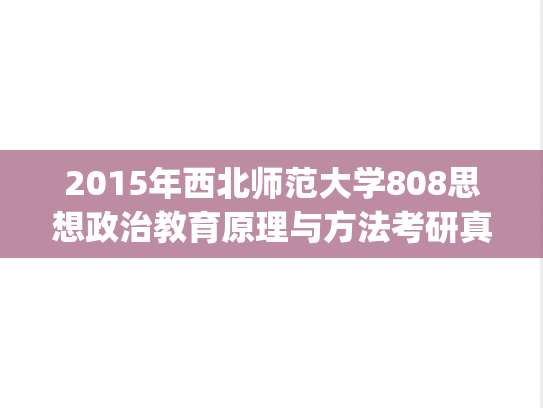 2015年西北师范大学808思想政治教育原理与方法考研真题.pdf