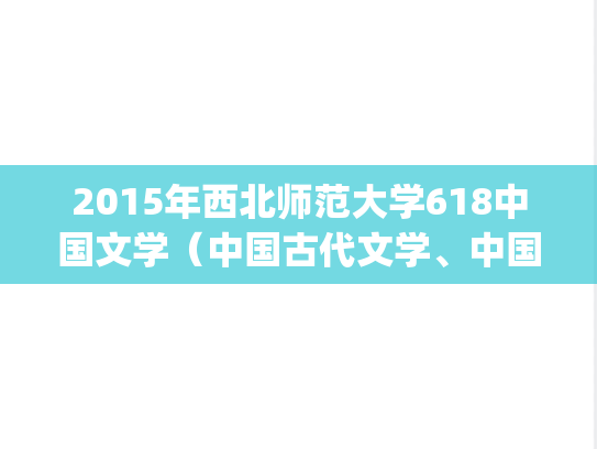 2015年西北师范大学618中国文学（中国古代文学、中国现代文学）考研真题.pdf