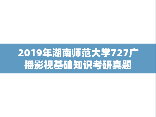 2019年湖南师范大学727广播影视基础知识考研真题