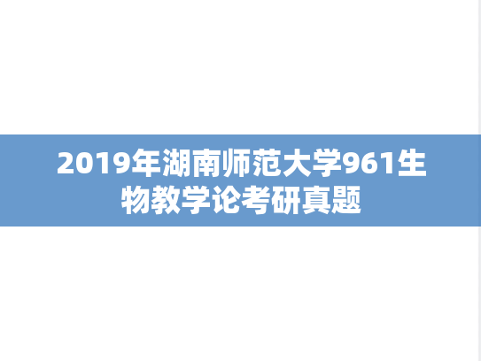 2019年湖南师范大学961生物教学论考研真题