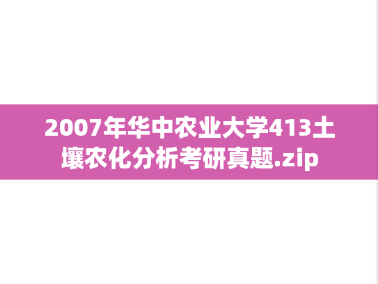 2007年华中农业大学413土壤农化分析考研真题.zip