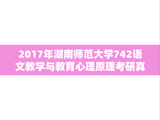 2017年湖南师范大学742语文教学与教育心理原理考研真题