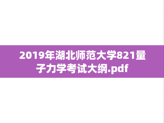 2019年湖北师范大学821量子力学考试大纲.pdf