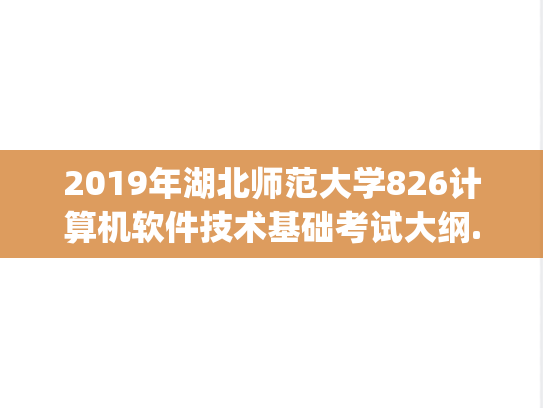 2019年湖北师范大学826计算机软件技术基础考试大纲.pdf