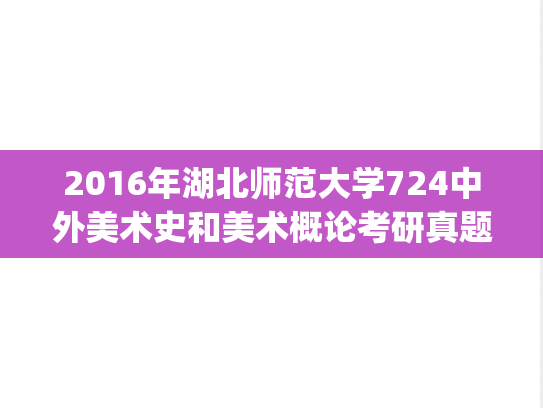 2016年湖北师范大学724中外美术史和美术概论考研真题.pdf