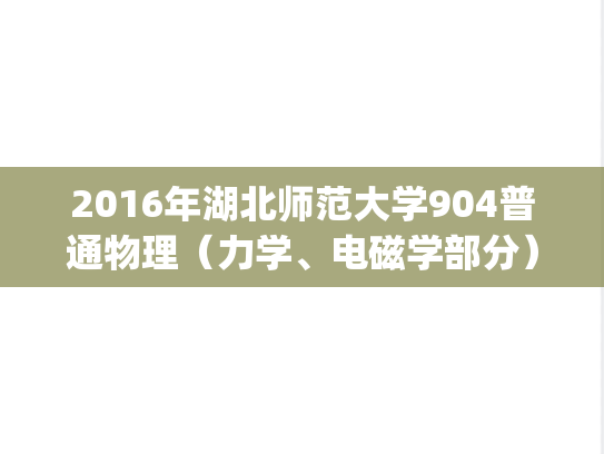 2016年湖北师范大学904普通物理（力学、电磁学部分）考研真题.pdf