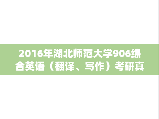 2016年湖北师范大学906综合英语（翻译、写作）考研真题.pdf