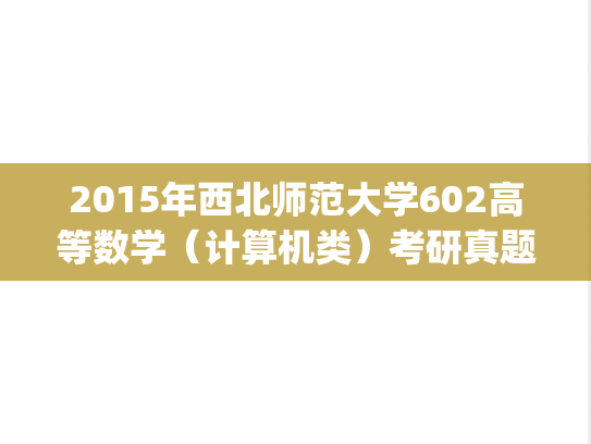 2015年西北师范大学602高等数学（计算机类）考研真题.pdf