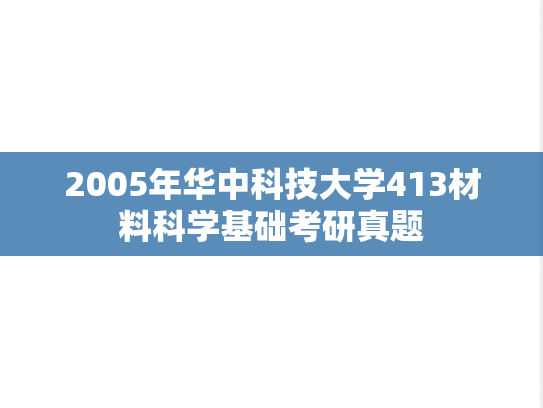 2005年华中科技大学413材料科学基础考研真题
