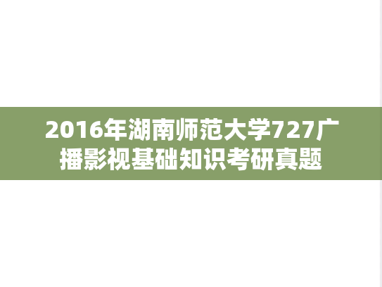 2016年湖南师范大学727广播影视基础知识考研真题