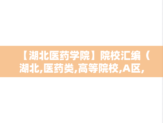 【湖北医药学院】院校汇编（湖北,医药类,高等院校,A区,H）