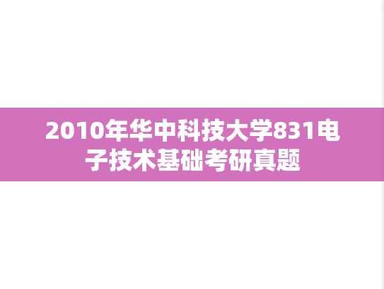 2010年华中科技大学831电子技术基础考研真题