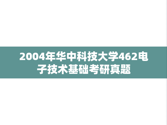 2004年华中科技大学462电子技术基础考研真题