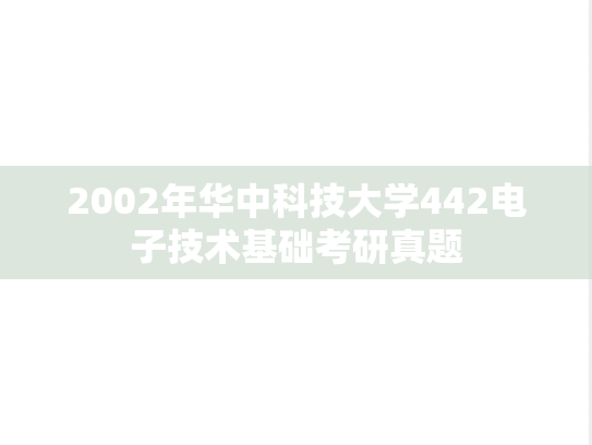 2002年华中科技大学442电子技术基础考研真题