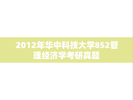 2012年华中科技大学852管理经济学考研真题