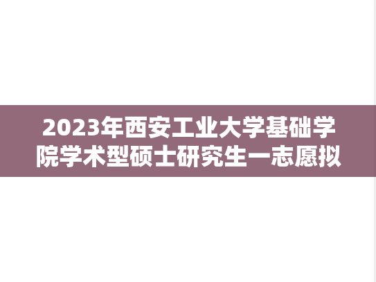 2023年西安工业大学基础学院学术型硕士研究生一志愿拟录取名单