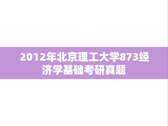 2012年北京理工大学873经济学基础考研真题