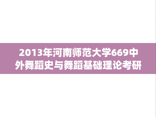 2013年河南师范大学669中外舞蹈史与舞蹈基础理论考研真题.zip