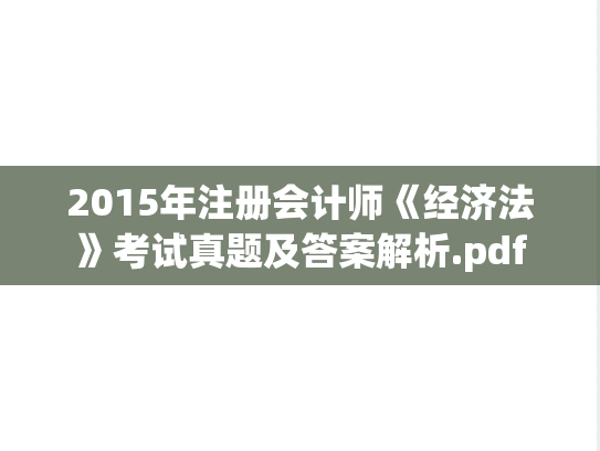 2015年注册会计师《经济法》考试真题及答案解析.pdf,2015年注册会计师《经济法》考试真题及答案解析.pdf,注册会计师,注册会计师真题,第1张