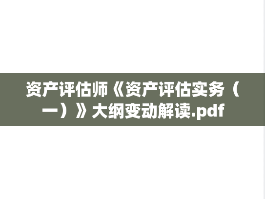 资产评估师《资产评估实务（一）》大纲变动解读.pdf