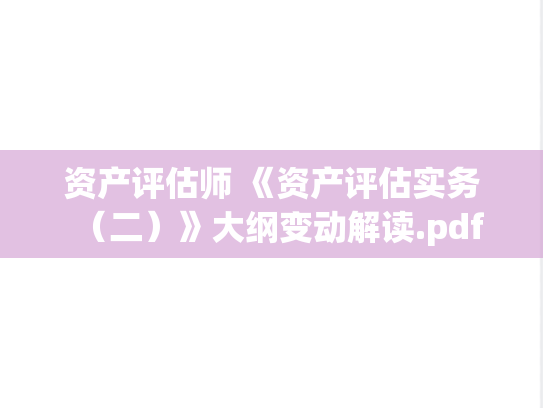 资产评估师 《资产评估实务（二）》大纲变动解读.pdf