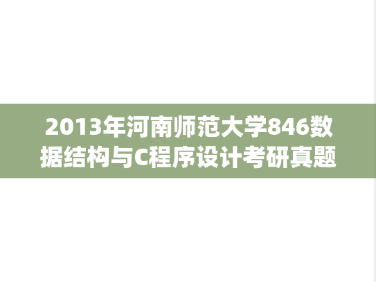 2013年河南师范大学846数据结构与C程序设计考研真题.zip