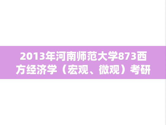 2013年河南师范大学873西方经济学（宏观、微观）考研真题.zip
