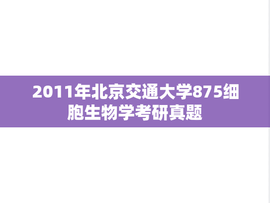2011年北京交通大学875细胞生物学考研真题