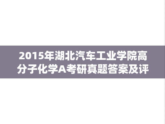 2015年湖北汽车工业学院高分子化学A考研真题答案及评分标准.pdf