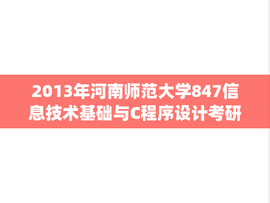 2013年河南师范大学847信息技术基础与C程序设计考研真题.zip