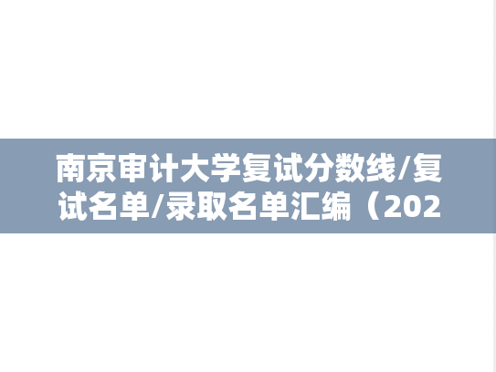 南京审计大学复试分数线/复试名单/录取名单汇编（2021-2022）
