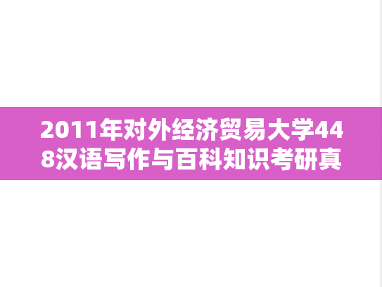 2011年对外经济贸易大学448汉语写作与百科知识考研真题