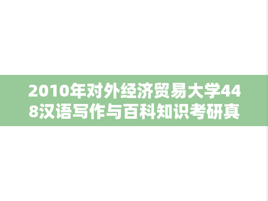 2010年对外经济贸易大学448汉语写作与百科知识考研真题