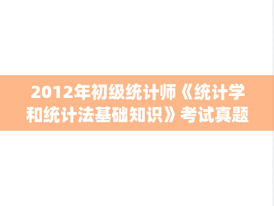 2012年初级统计师《统计学和统计法基础知识》考试真题及答案.pdf