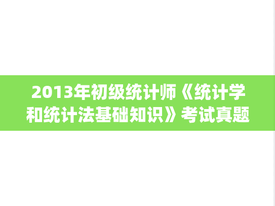 2013年初级统计师《统计学和统计法基础知识》考试真题及答案.pdf