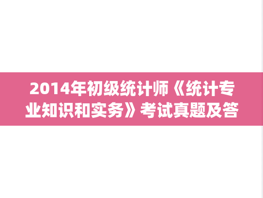 2014年初级统计师《统计专业知识和实务》考试真题及答案.pdf,统计师,第1张 2014年初级统计师《统计专业知识和实务》考试真题及答案.pdf,2014年初级统计师《统计专业知识和实务》考试真题及答案.pdf,统计师,第1张