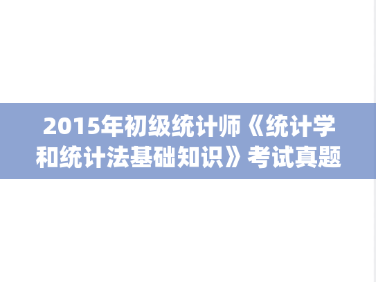 2015年初级统计师《统计学和统计法基础知识》考试真题及答案.pdf