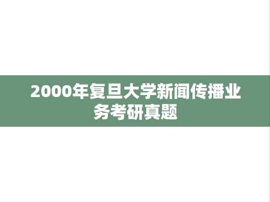 2000年复旦大学新闻传播业务考研真题