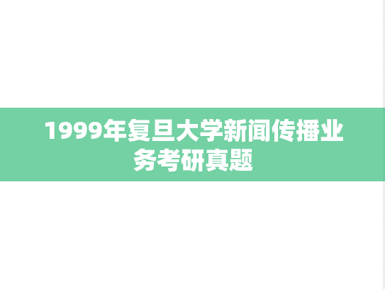 1999年复旦大学新闻传播业务考研真题