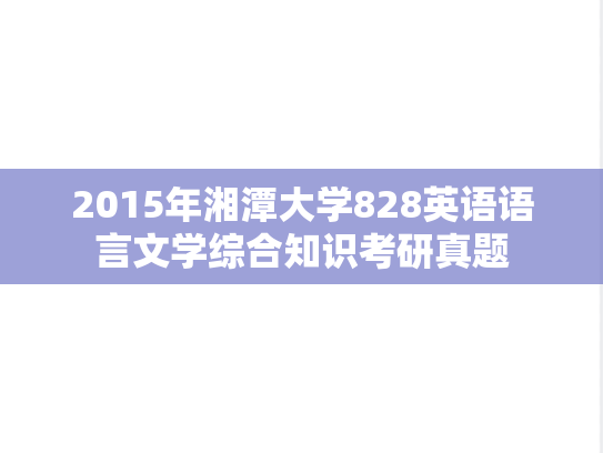 2015年湘潭大学828英语语言文学综合知识考研真题